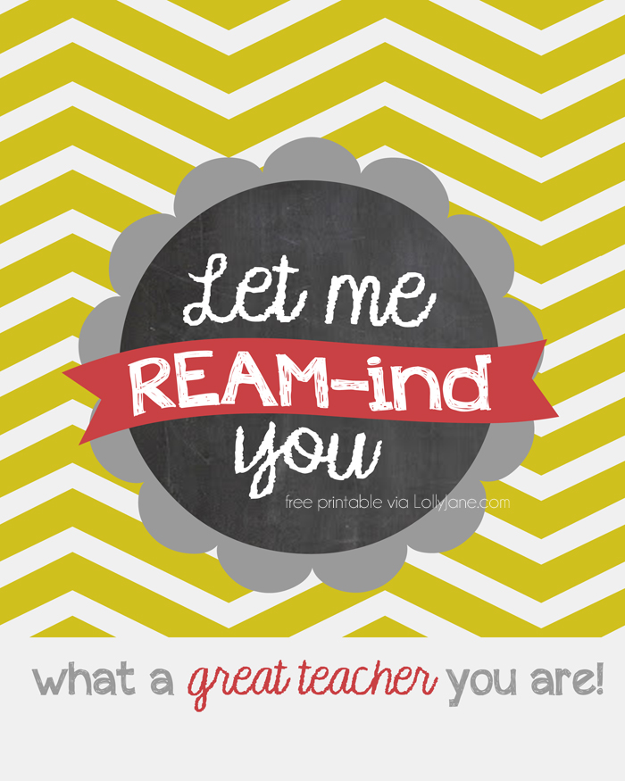 Free Teacher Appreciation tags "Let Me Ream-ind You What A Great Teacher You Are"... pair with a ream of paper and/or a gift card to an office supply store! Give teachers what they REALLY want! :)