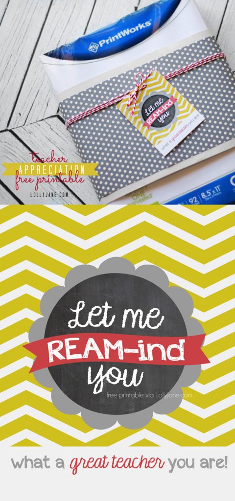 Free Teacher Appreciation tags "Let Me Ream-ind You What A Great Teacher You Are"... pair with a ream of paper and/or a gift card to an office supply store! Give teachers what they REALLY want! :)