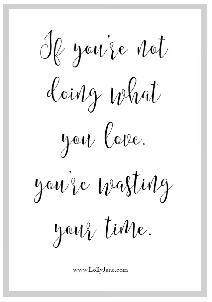 If you're not doing what you love, you're wasting your time.